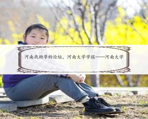 河南找助孕的论坛，河南大学学报——河南大学