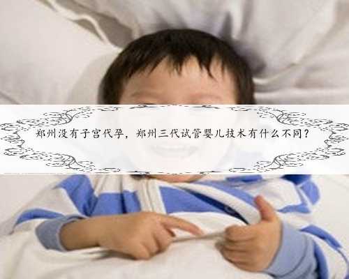 郑州没有子宫代孕，郑州三代试管婴儿技术有什