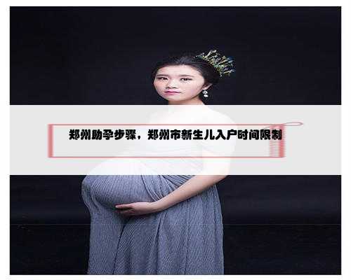 郑州助孕步骤，郑州市新生儿入户时间限制