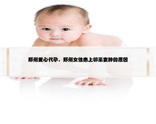 郑州爱心代孕，郑州女性患上卵巢囊肿的原因
