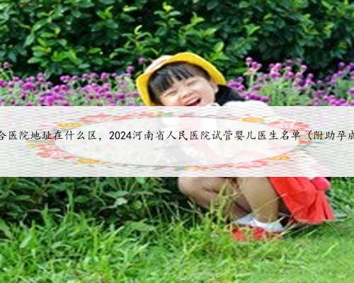 河南信合医院地址在什么区，2024河南省人民医院试管婴儿医生名单（附助孕成
