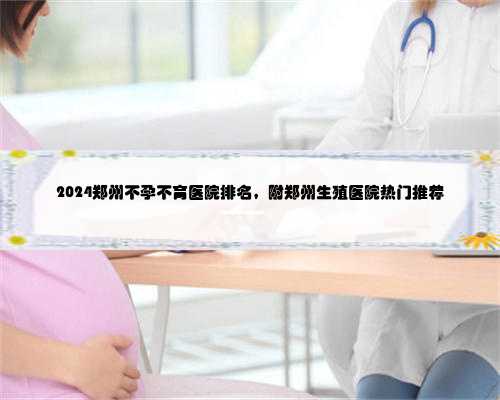 2024郑州不孕不育医院排名，附郑州生殖医院热门推荐