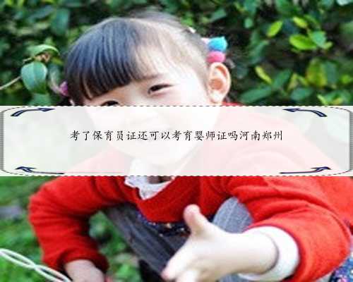 考了保育员证还可以考育婴师证吗河南郑州